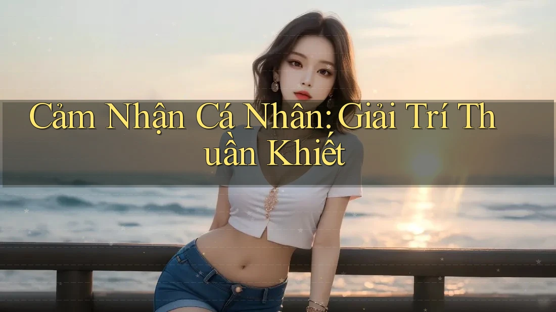 Cảm Nhận Cá Nhân: Giải Trí Thuần Khiết
