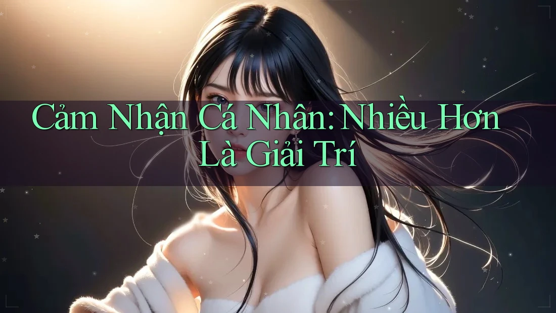 Cảm Nhận Cá Nhân: Nhiều Hơn Là Giải Trí Cảm Nhận Cá Nhân: Nhiều Hơn Là Giải Trí