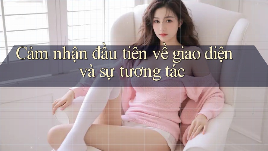 Cảm nhận đầu tiên về giao diện và sự tương tác