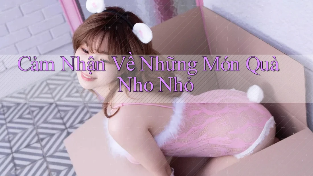 Cảm Nhận Về Những Món Quà Nho Nhỏ Cảm Nhận Về Những Món Quà Nho Nhỏ