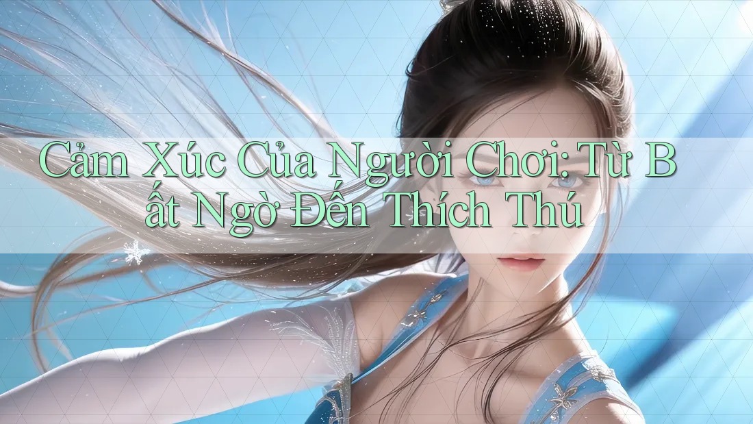 Cảm Xúc Của Người Chơi: Từ Bất Ngờ Đến Thích Thú