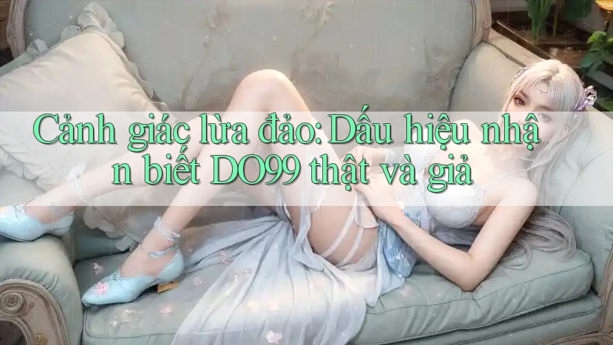 Cảnh giác lừa đảo: Dấu hiệu nhận biết DO99 thật và giả Cảnh giác lừa đảo: Dấu hiệu nhận biết DO99 thật và giả