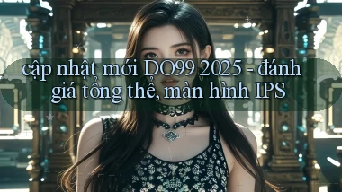 cập nhật mới DO99 2025   đánh giá tổng thể, màn hình IPS