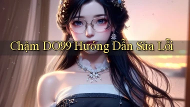 chậm do99 hướng dẫn sửa lỗi