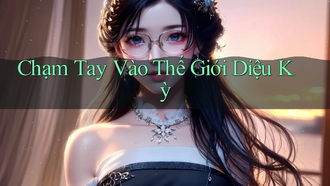 Chạm Tay Vào Thế Giới Diệu Kỳ Chạm Tay Vào Thế Giới Diệu Kỳ