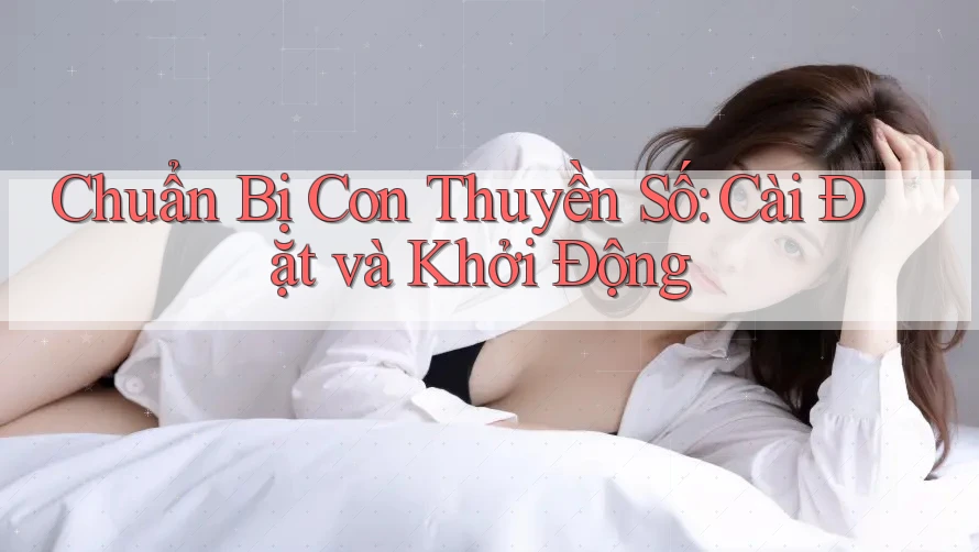 Chuẩn Bị Con Thuyền Số: Cài Đặt và Khởi Động Chuẩn Bị Con Thuyền Số: Cài Đặt và Khởi Động