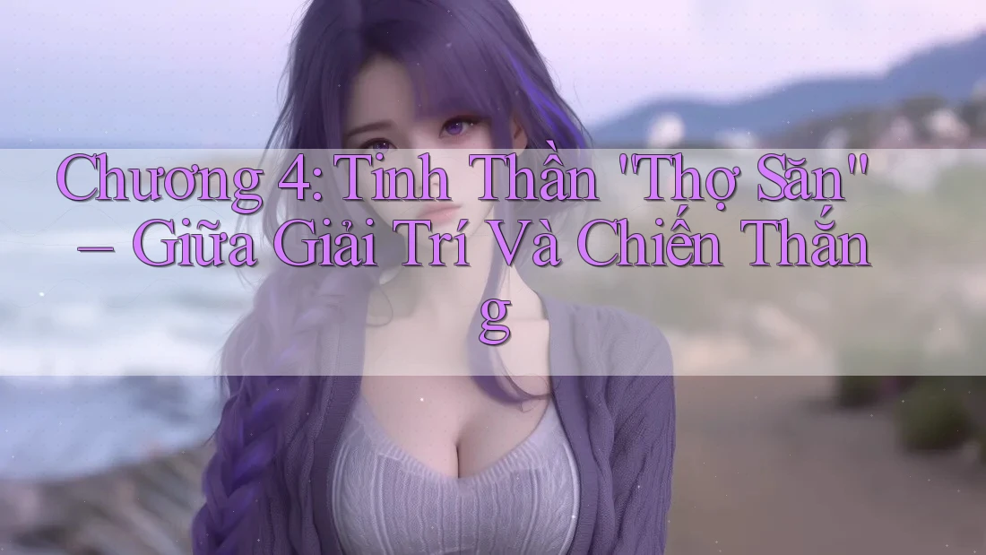 Chương 4: Tinh Thần “Thợ Săn” – Giữa Giải Trí Và Chiến Thắng Chương 4: Tinh Thần “Thợ Săn” – Giữa Giải Trí Và Chiến Thắng