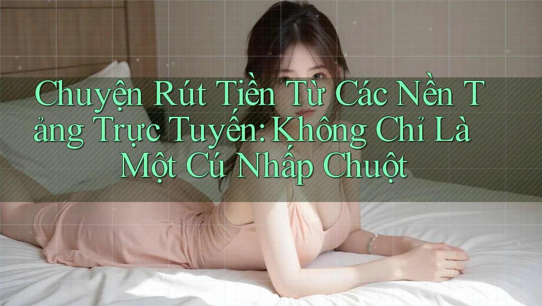 Chuyện Rút Tiền Từ Các Nền Tảng Trực Tuyến: Không Chỉ Là Một Cú Nhấp Chuột