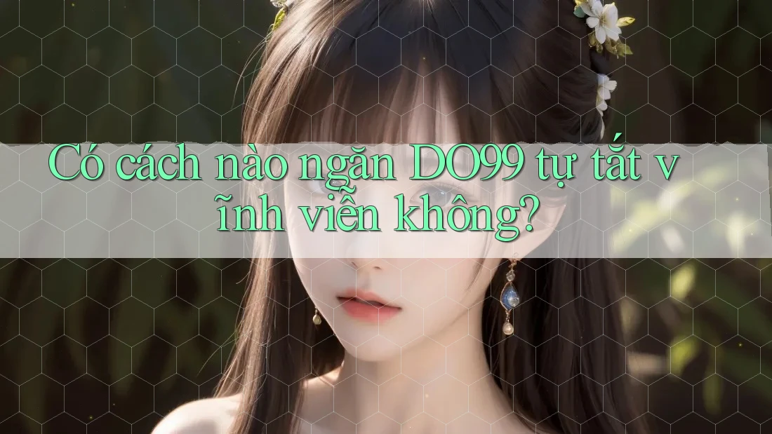 Có cách nào ngăn DO99 tự tắt vĩnh viễn không? Có cách nào ngăn DO99 tự tắt vĩnh viễn không?
