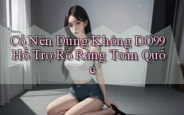 có nên dùng không do99 hỗ trợ rõ ràng toàn quốc