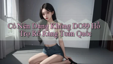 có nên dùng không do99 hỗ trợ rõ ràng toàn quốc
