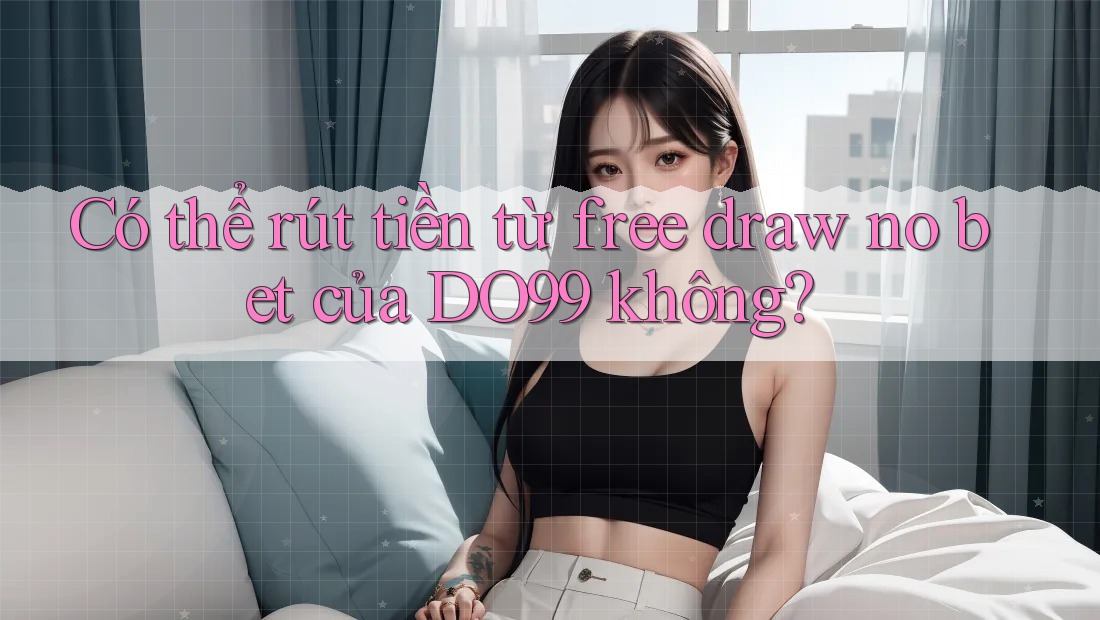 Có thể rút tiền từ free draw no bet của DO99 không? Có thể rút tiền từ free draw no bet của DO99 không?