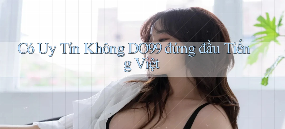 có uy tín không do99 đứng đầu tiếng việt