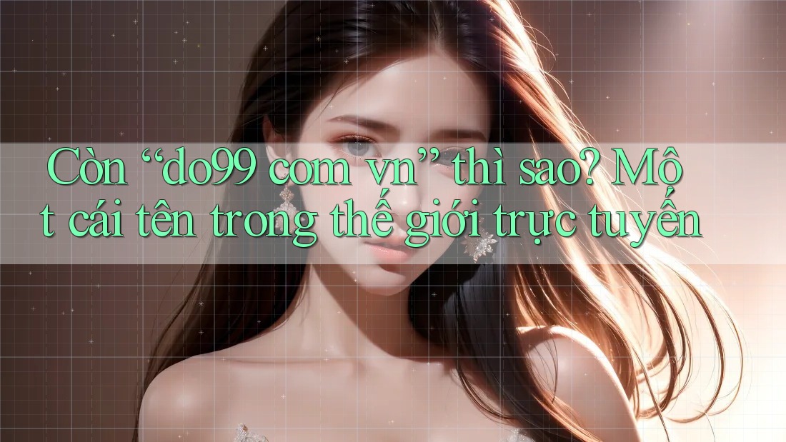 Còn “do99 com vn” thì sao? Một cái tên trong thế giới trực tuyến