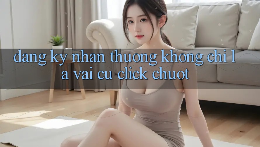 “Đăng ký nhận thưởng” – Không chỉ là vài cú click chuột “Đăng ký nhận thưởng” – Không chỉ là vài cú click chuột