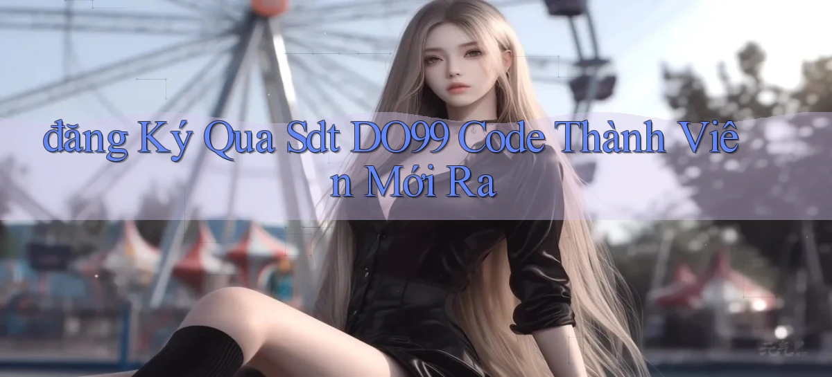 đăng ký qua sdt do99 code thành viên mới ra
