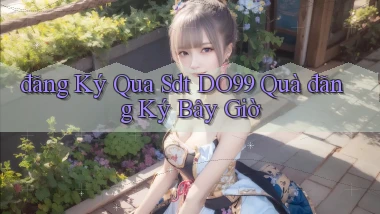 đăng ký qua sdt do99 quà đăng ký bây giờ