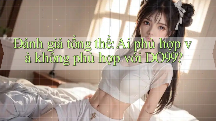 Đánh giá tổng thể: Ai phù hợp và không phù hợp với DO99?