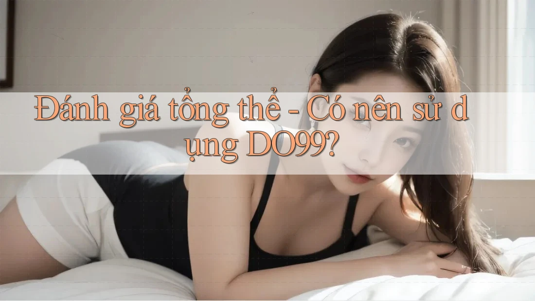 Đánh giá tổng thể - Có nên sử dụng DO99? Đánh giá tổng thể - Có nên sử dụng DO99?