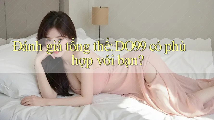 Đánh giá tổng thể: DO99 có phù hợp với bạn? Đánh giá tổng thể: DO99 có phù hợp với bạn?