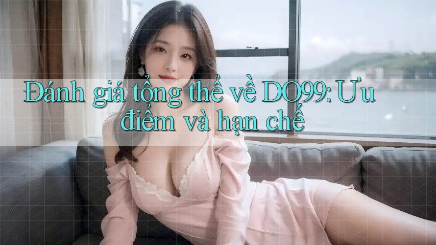 Đánh giá tổng thể về DO99: Ưu điểm và hạn chế Đánh giá tổng thể về DO99: Ưu điểm và hạn chế