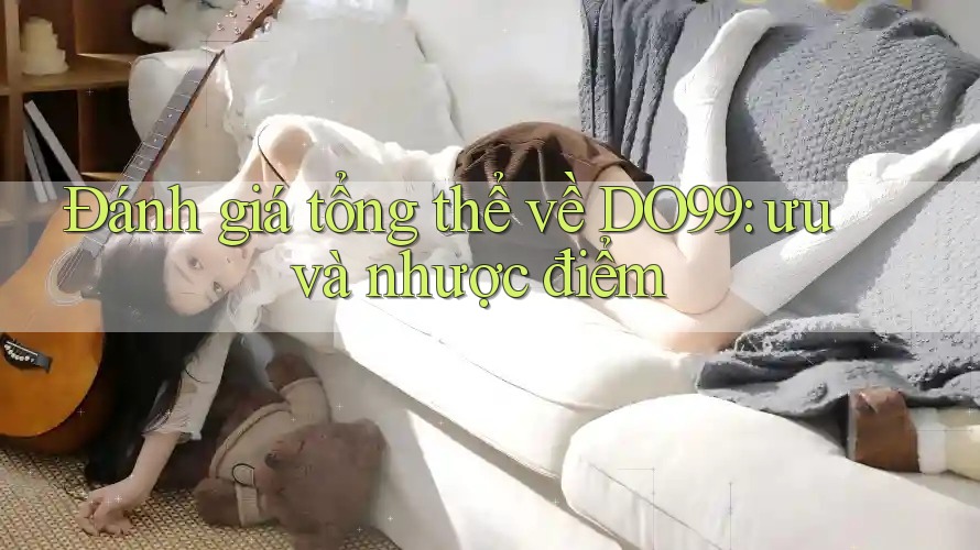 Đánh giá tổng thể về DO99: ưu và nhược điểm Đánh giá tổng thể về DO99: ưu và nhược điểm