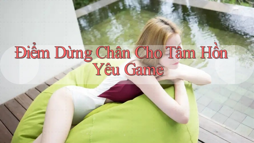 Điểm Dừng Chân Cho Tâm Hồn Yêu Game Điểm Dừng Chân Cho Tâm Hồn Yêu Game