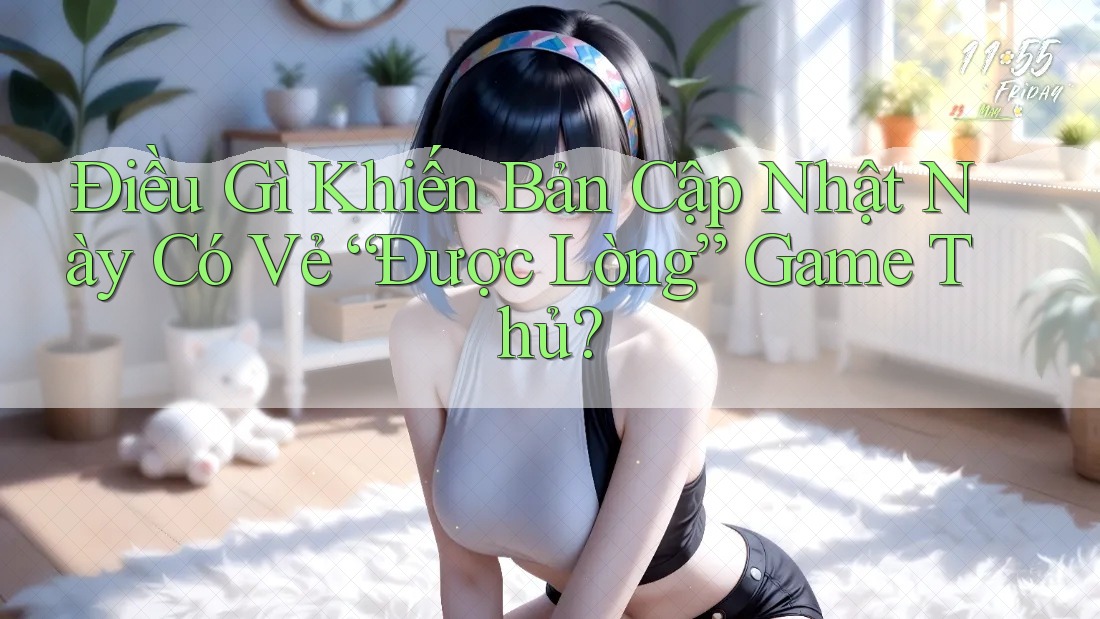 Điều Gì Khiến Bản Cập Nhật Này Có Vẻ “Được Lòng” Game Thủ?