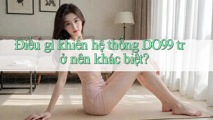 Điều gì khiến hệ thống DO99 trở nên khác biệt? Điều gì khiến hệ thống DO99 trở nên khác biệt?