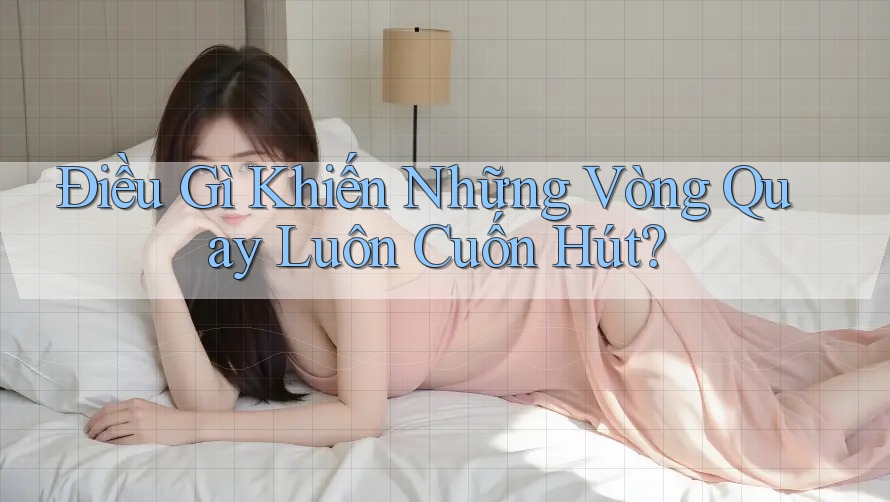 Điều Gì Khiến Những Vòng Quay Luôn Cuốn Hút? Điều Gì Khiến Những Vòng Quay Luôn Cuốn Hút?