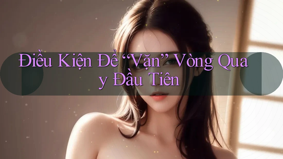 Điều Kiện Để “Vặn” Vòng Quay Đầu Tiên