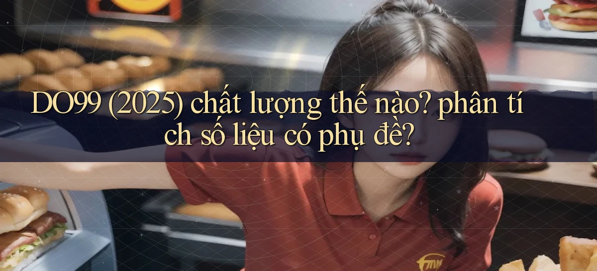 DO99 (2025) chất lượng thế nào phân tích số liệu có phụ đề