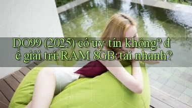 DO99 (2025) có uy tín không để giải trí RAM 8GB tải nhanh