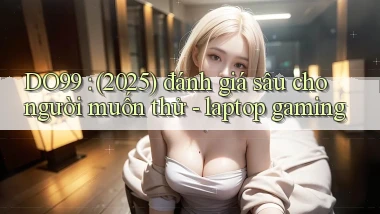 DO99 (2025) đánh giá sâu cho người muốn thử   laptop gaming