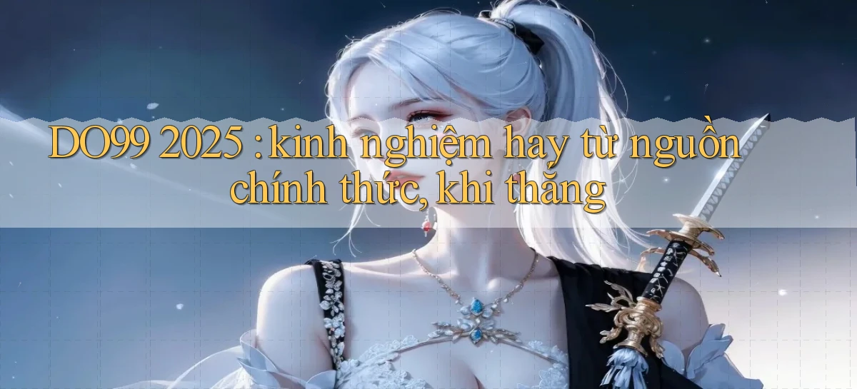 DO99 2025 kinh nghiệm hay từ nguồn chính thức, khi thắng