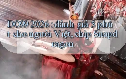 DO99 2026 đánh giá 5 phút cho người Việt, chip Snapdragon