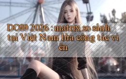 DO99 2026 matrix so sánh tại Việt Nam lừa cộng tác viên