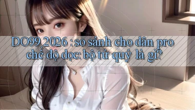 DO99 2026 so sánh cho dân pro chế độ dọc bộ tứ quý là gì