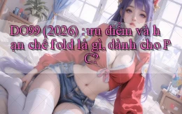 DO99 (2026) ưu điểm và hạn chế fold là gì, dành cho PC