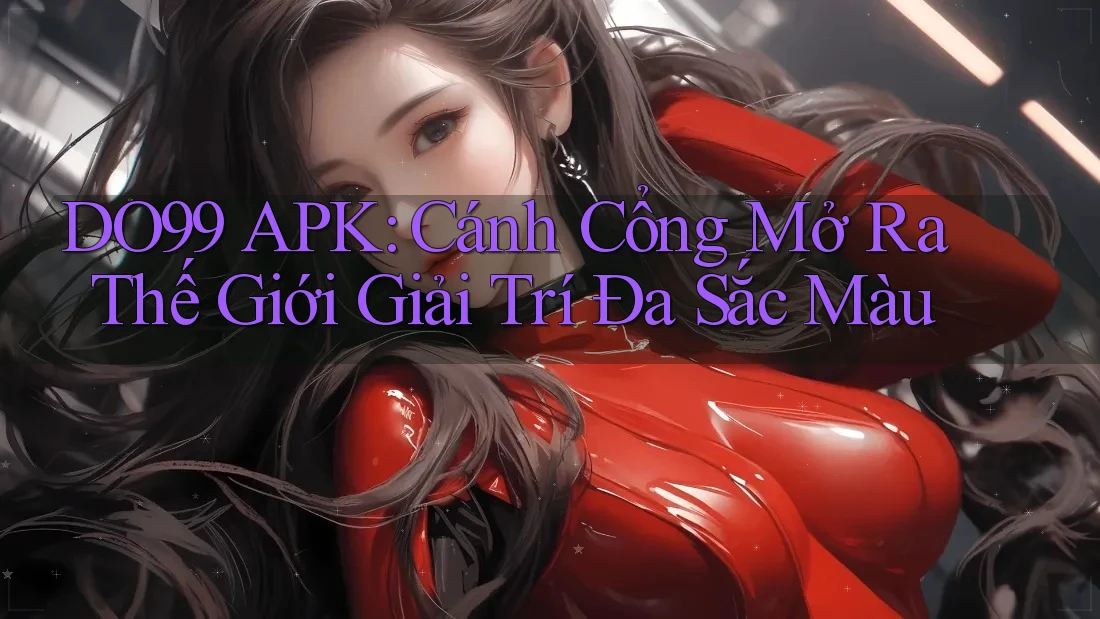DO99 APK: Cánh Cổng Mở Ra Thế Giới Giải Trí Đa Sắc Màu DO99 APK: Cánh Cổng Mở Ra Thế Giới Giải Trí Đa Sắc Màu