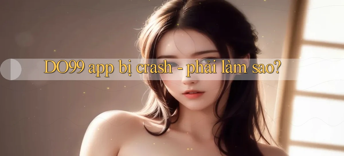DO99 app bị crash   phải làm sao