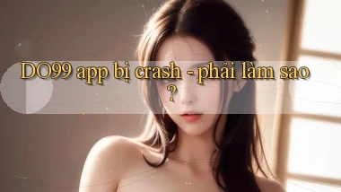 DO99 app bị crash   phải làm sao