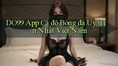 do99 app cá độ bóng đá uy tín nhất việt nam