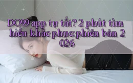 DO99 app tự tắt 2 phút tìm hiểu khắc phục phiên bản 2026