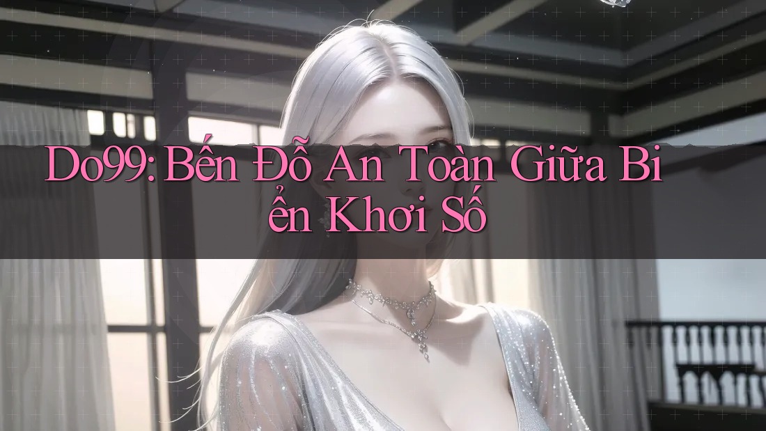Do99: Bến Đỗ An Toàn Giữa Biển Khơi Số