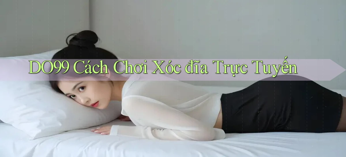 do99 cách chơi xóc đĩa trực tuyến