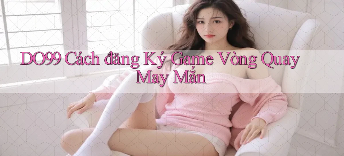DO99  cách đăng ký game vòng quay may mắn