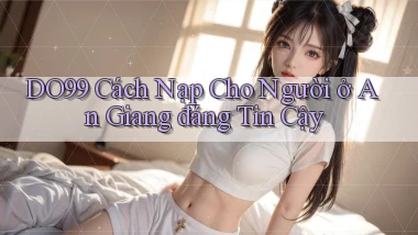 do99 cách nạp cho người ở An Giang đáng tin cậy