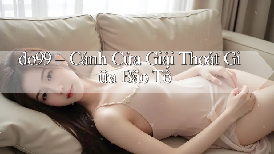 do99 – Cánh Cửa Giải Thoát Giữa Bão Tố do99 – Cánh Cửa Giải Thoát Giữa Bão Tố