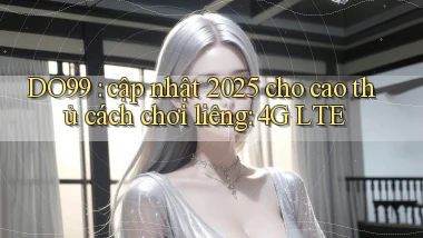 DO99 cập nhật 2025 cho cao thủ cách chơi liêng 4G LTE